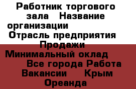 Работник торгового зала › Название организации ­ Team PRO 24 › Отрасль предприятия ­ Продажи › Минимальный оклад ­ 25 000 - Все города Работа » Вакансии   . Крым,Ореанда